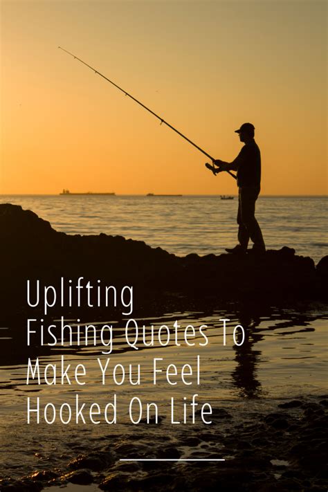 sayings about fishing|100 Uplifting Fishing Quotes To Make You Feel Hooked On Life.